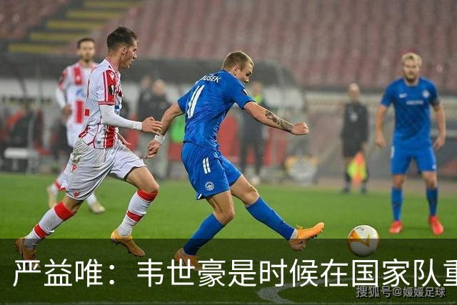 严益唯：韦世豪是时候在国家队重新赢得掌声了